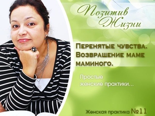 Женские практики 11. Перенятые чувства. Возвращение маме маминого