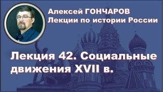История России с Алексеем ГОНЧАРОВЫМ. Лекция 42. Бунташный век. Социальные движения XVII в.