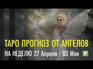ПОСЛАНИЯ АНГЕЛОВ НА НЕДЕЛЮ с 27 апреля по 03 мая.
