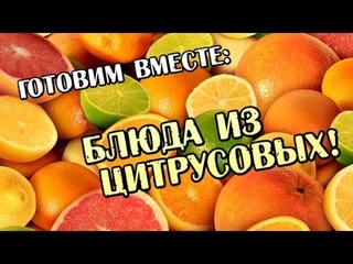 Готовим вместе: блюда из цитрусовых - Не пропустите!