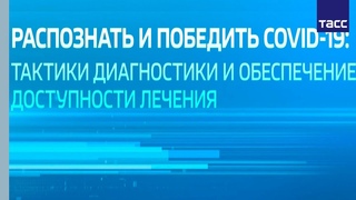 “Распознать и победить COVID-19: тактики диагностики и обеспечение доступности лечения“