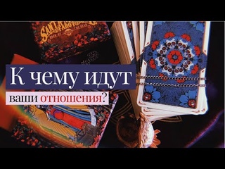 К чему идут Ваши отношения? | ЭКСПРЕСС-РАСКЛАД